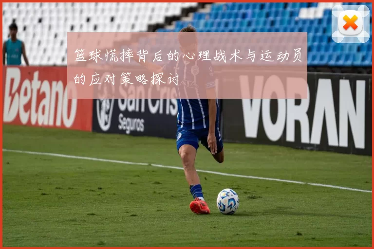 篮球慌摔背后的心理战术与运动员的应对策略探讨