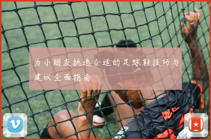 为小朋友挑选合适的足球鞋技巧与建议全面指南