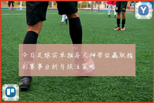 今日足球实单推荐大神带你赢取精彩赛事分析与投注策略