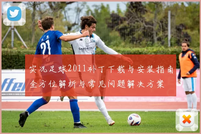 实况足球2011补丁下载与安装指南全方位解析与常见问题解决方案